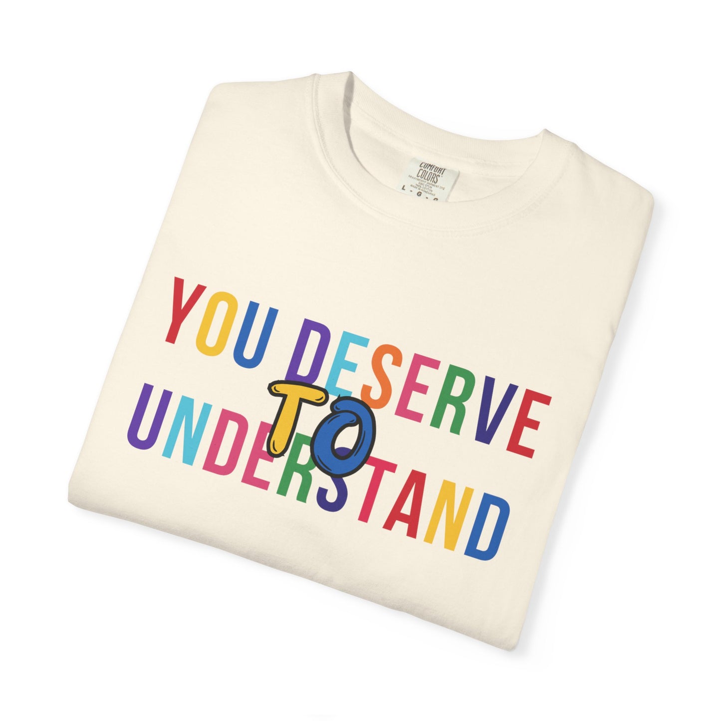 Colorful Garment-Dyed T-shirt with 'You Deserve to Understand'