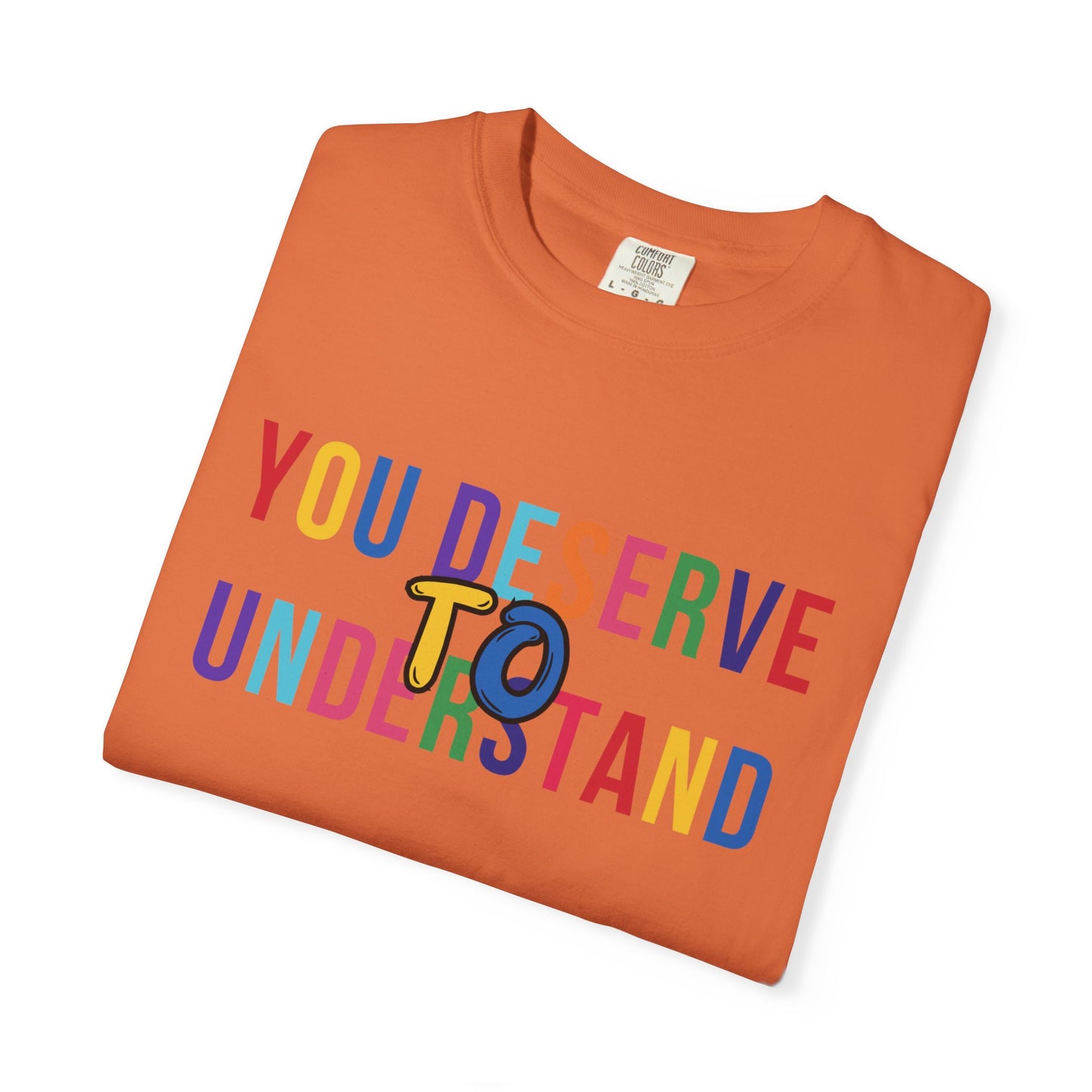 Colorful Garment-Dyed T-shirt with 'You Deserve to Understand'