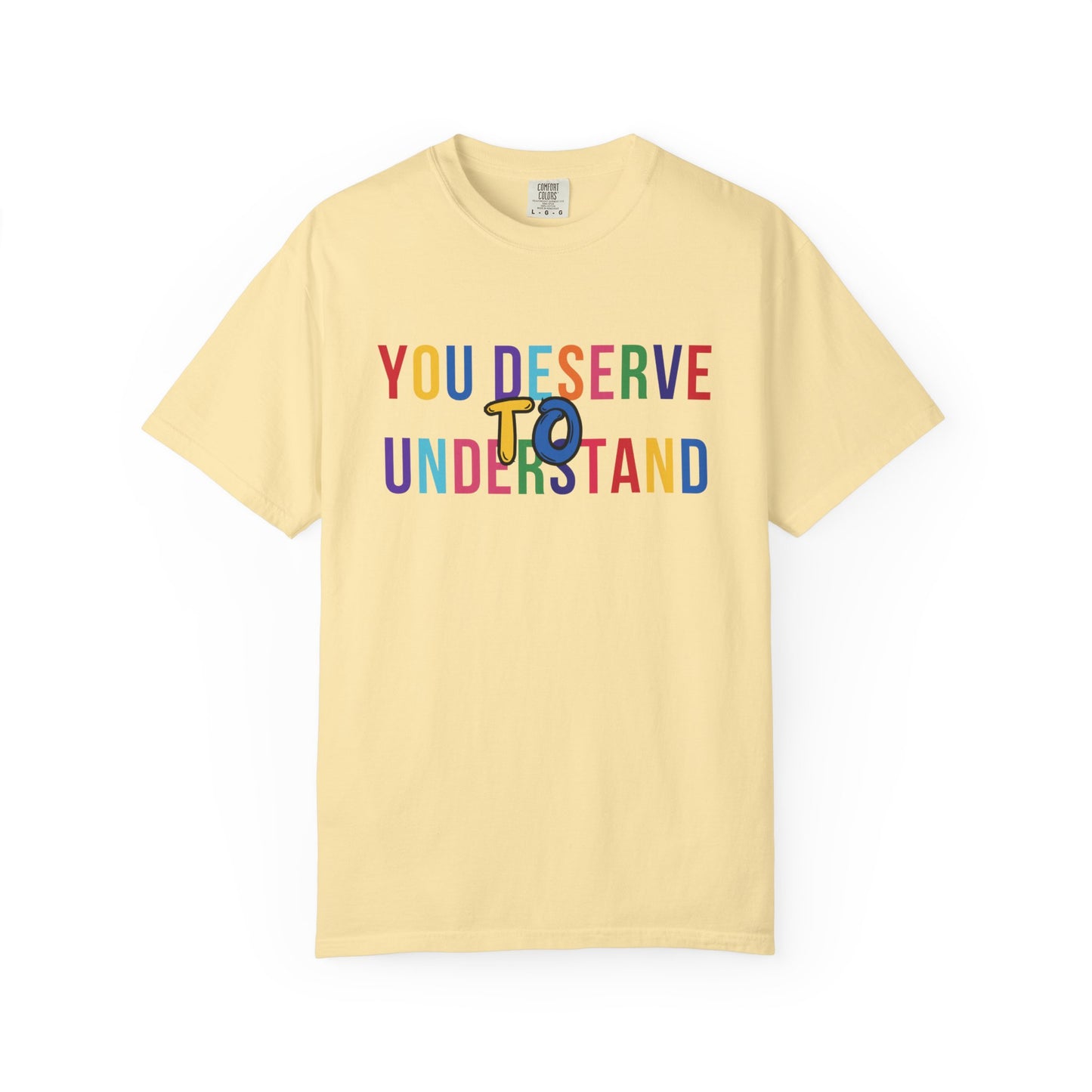 Colorful Garment-Dyed T-shirt with 'You Deserve to Understand'