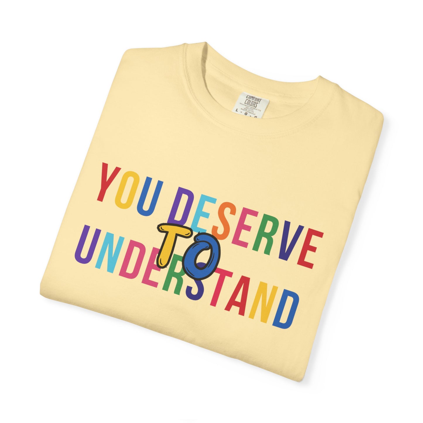 Colorful Garment-Dyed T-shirt with 'You Deserve to Understand'