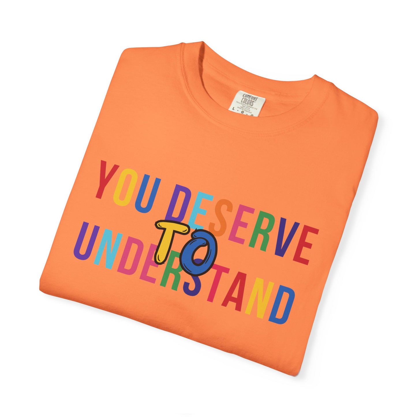 Colorful Garment-Dyed T-shirt with 'You Deserve to Understand'